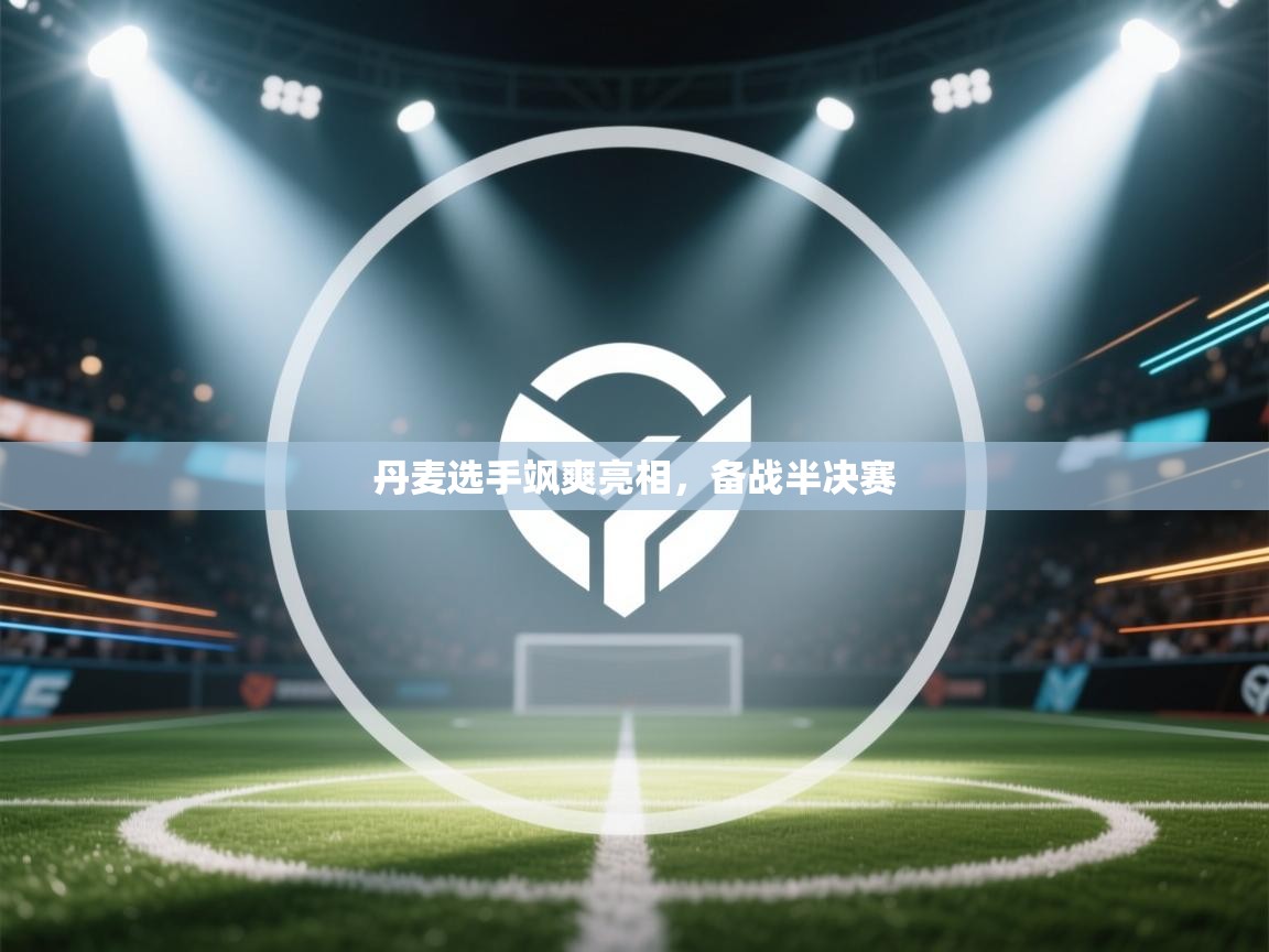 丹麦选手飒爽亮相,备战半决赛 第1张