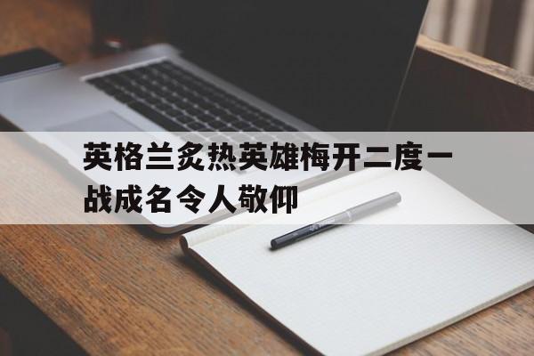 包含英格兰炙热英雄梅开二度一战成名令人敬仰的词条